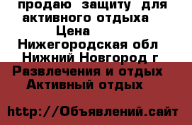 продаю  защиту  для активного отдыха  › Цена ­ 750 - Нижегородская обл., Нижний Новгород г. Развлечения и отдых » Активный отдых   